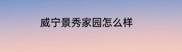 威宁景秀家园怎么样