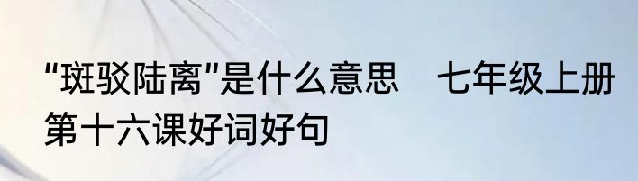 “斑驳陆离”是什么意思　七年级上册第十六课好词好句