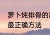 萝卜炖排骨的家常做法　萝卜炖排骨最正确方法