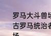 罗马大斗兽场建筑最底层是什么柱　古罗马统治者为什么要修建罗马斗兽场