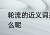 轮流的近义词是啥　轮流反义词是什么呢