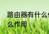 路由器有什么作用和用途　路由器什么作用