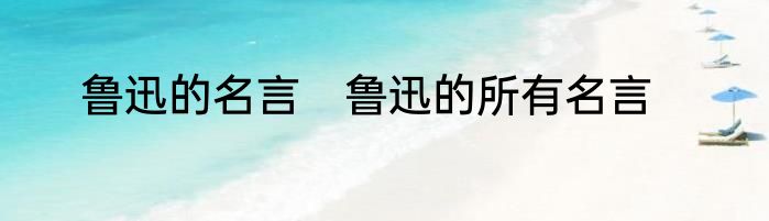 鲁迅的名言　鲁迅的所有名言