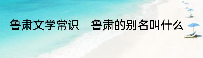 鲁肃文学常识　鲁肃的别名叫什么