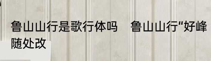 鲁山山行是歌行体吗　鲁山山行“好峰随处改
