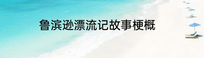 鲁滨逊漂流记故事梗概