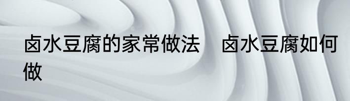 卤水豆腐的家常做法　卤水豆腐如何做