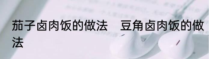 茄子卤肉饭的做法　豆角卤肉饭的做法