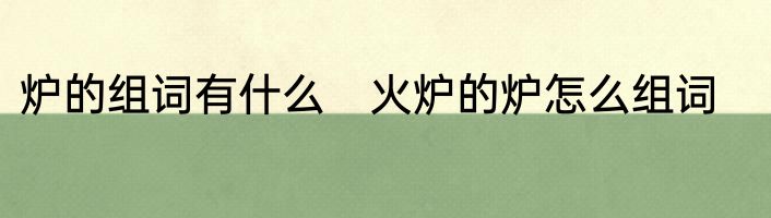 炉的组词有什么　火炉的炉怎么组词