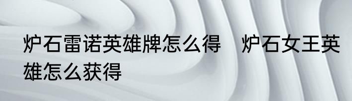 炉石雷诺英雄牌怎么得　炉石女王英雄怎么获得