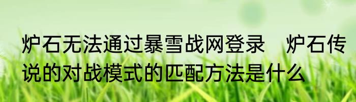 炉石无法通过暴雪战网登录　炉石传说的对战模式的匹配方法是什么