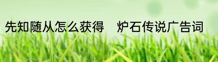 先知随从怎么获得　炉石传说广告词