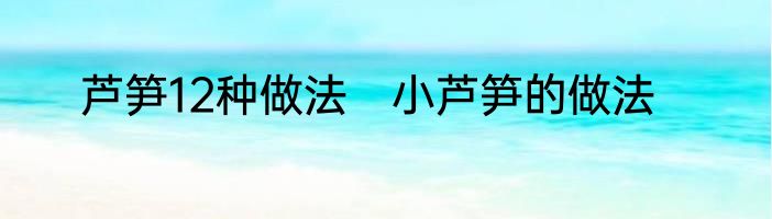 芦笋12种做法　小芦笋的做法