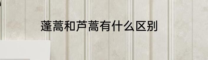 蓬蒿和芦蒿有什么区别
