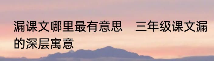 漏课文哪里最有意思　三年级课文漏的深层寓意