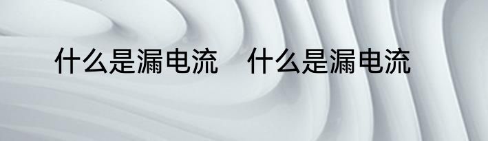 什么是漏电流　什么是漏电流