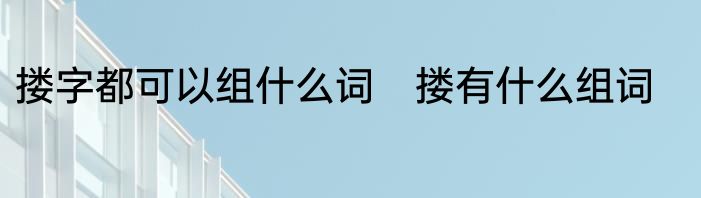 搂字都可以组什么词　搂有什么组词