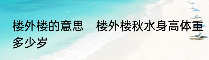 楼外楼的意思　楼外楼秋水身高体重多少岁