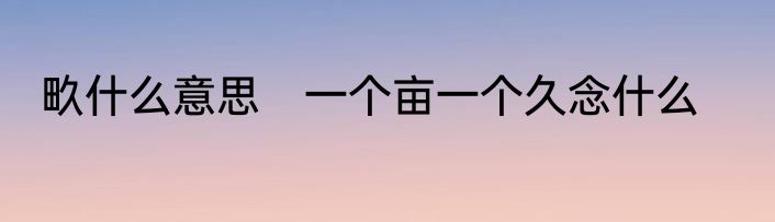 畂什么意思　一个亩一个久念什么