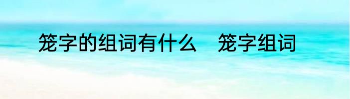 笼字的组词有什么　笼字组词