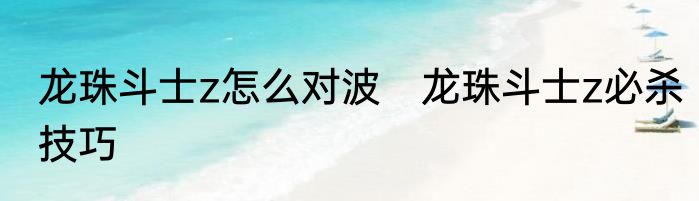 龙珠斗士z怎么对波　龙珠斗士z必杀技巧