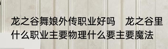 龙之谷舞娘外传职业好吗　龙之谷里什么职业主要物理什么要主要魔法