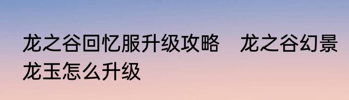 龙之谷回忆服升级攻略　龙之谷幻景龙玉怎么升级