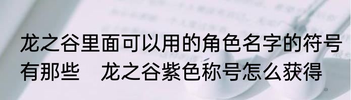 龙之谷里面可以用的角色名字的符号有那些　龙之谷紫色称号怎么获得
