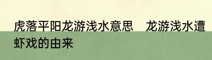 虎落平阳龙游浅水意思　龙游浅水遭虾戏的由来
