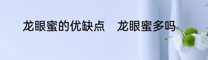 龙眼蜜的优缺点　龙眼蜜多吗