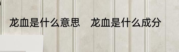龙血是什么意思　龙血是什么成分