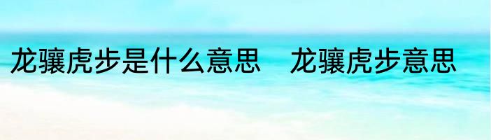 龙骧虎步是什么意思　龙骧虎步意思