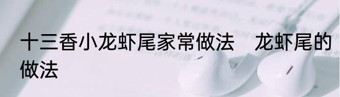 十三香小龙虾尾家常做法　龙虾尾的做法