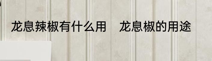 龙息辣椒有什么用　龙息椒的用途