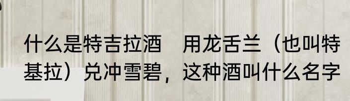 什么是特吉拉酒　用龙舌兰（也叫特基拉）兑冲雪碧，这种酒叫什么名字
