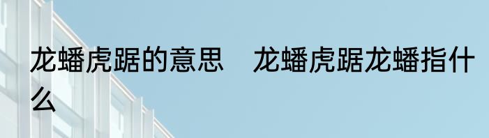 龙蟠虎踞的意思　龙蟠虎踞龙蟠指什么