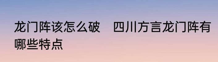 龙门阵该怎么破　四川方言龙门阵有哪些特点