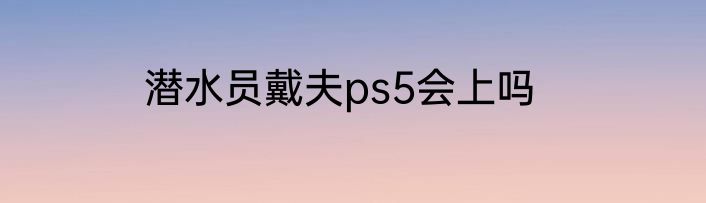 潜水员戴夫ps5会上吗