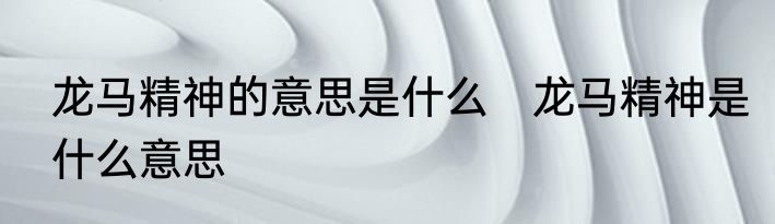 龙马精神的意思是什么　龙马精神是什么意思