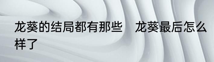 龙葵的结局都有那些　龙葵最后怎么样了
