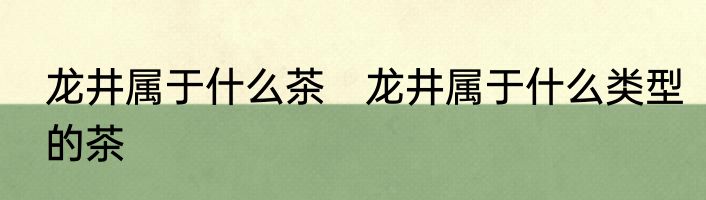 龙井属于什么茶　龙井属于什么类型的茶