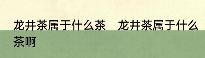 龙井茶属于什么茶　龙井茶属于什么茶啊