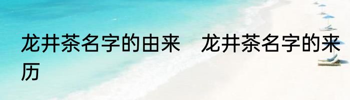 龙井茶名字的由来　龙井茶名字的来历