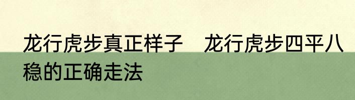 龙行虎步真正样子　龙行虎步四平八稳的正确走法