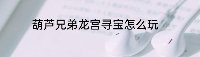 葫芦兄弟龙宫寻宝怎么玩