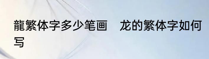 龍繁体字多少笔画　龙的繁体字如何写