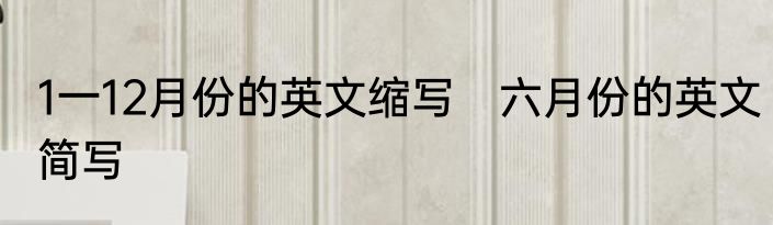 1一12月份的英文缩写　六月份的英文简写