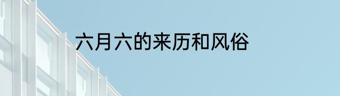 六月六的来历和风俗
