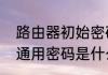 路由器初始密码多少　无线路由器的通用密码是什么