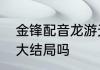 金锋配音龙游天下结局　龙游天下有大结局吗